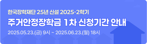 [한국장학재단 25년 신설] 2025-2학기 주거안정장학금 1차 신청기간 안내 : 2025.05.23.(금) 9시 ~ 2025.06.23.(월) 18시