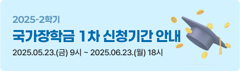2025-2학기 국가장학금 1차 신청기간 안내 : 2025.05.23.(금) 9시 ~ 2025.06.23.(월) 18시